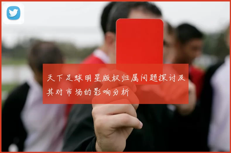 天下足球明星版权归属问题探讨及其对市场的影响分析