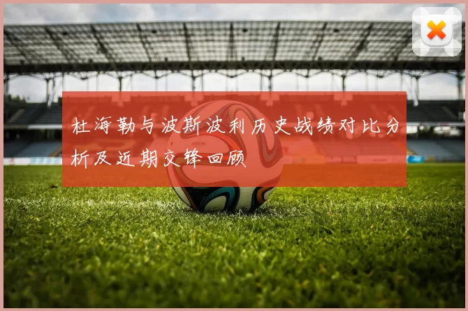 杜海勒与波斯波利历史战绩对比分析及近期交锋回顾