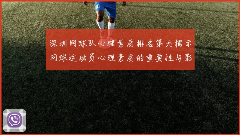 深圳网球队心理素质排名第九揭示网球运动员心理素质的重要性与影响