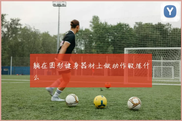 躺在圆形健身器材上做动作锻炼什么