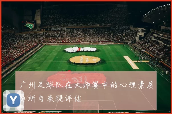 广州足球队在大师赛中的心理素质分析与表现评估