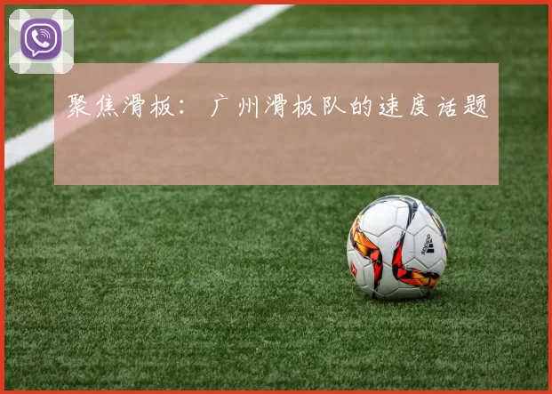聚焦滑板：广州滑板队的速度话题