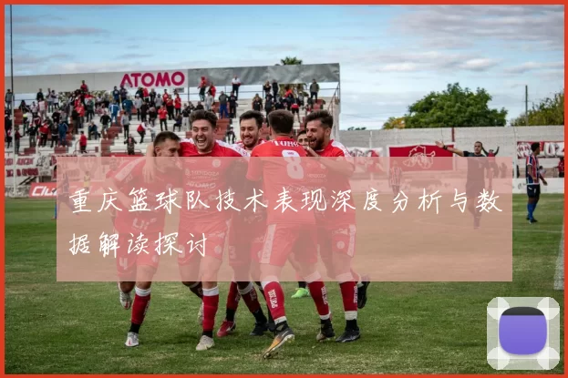重庆篮球队技术表现深度分析与数据解读探讨