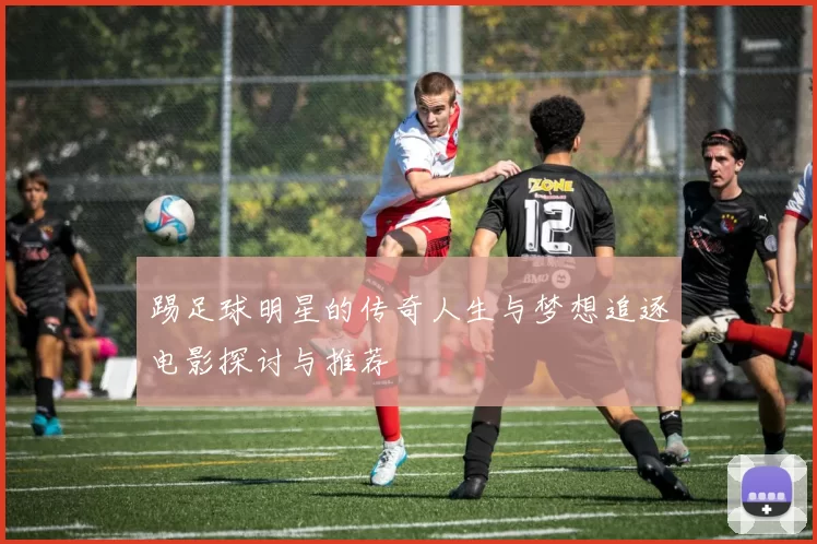 踢足球明星的传奇人生与梦想追逐电影探讨与推荐