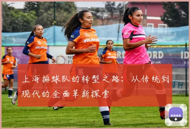 上海排球队的转型之路：从传统到现代的全面革新探索