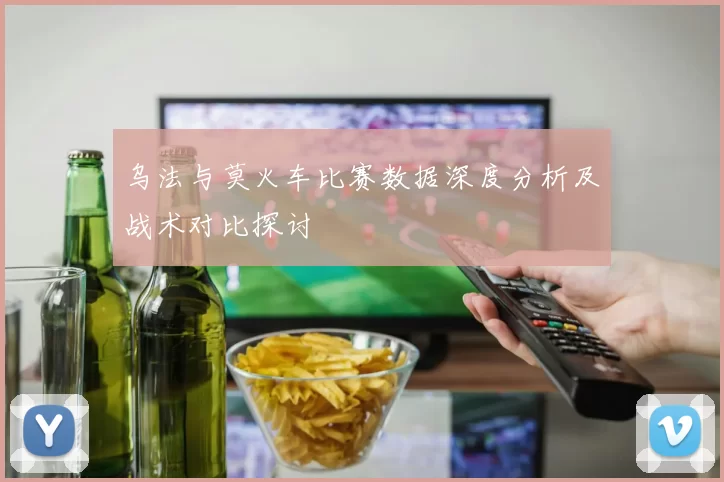 乌法与莫火车比赛数据深度分析及战术对比探讨