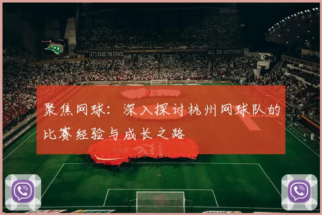 聚焦网球：深入探讨杭州网球队的比赛经验与成长之路