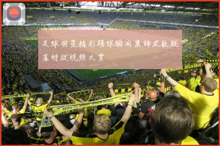 足球明星精彩踢球瞬间集锦皮肤脱落特效视频大赏