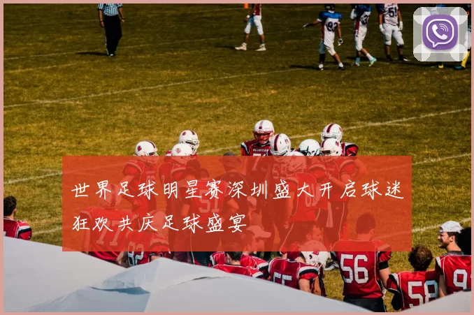 世界足球明星赛深圳盛大开启球迷狂欢共庆足球盛宴