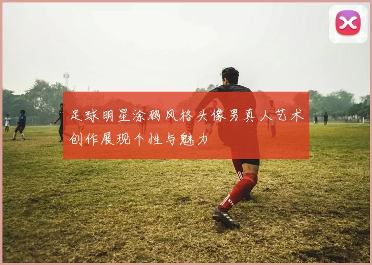 足球明星涂鸦风格头像男真人艺术创作展现个性与魅力