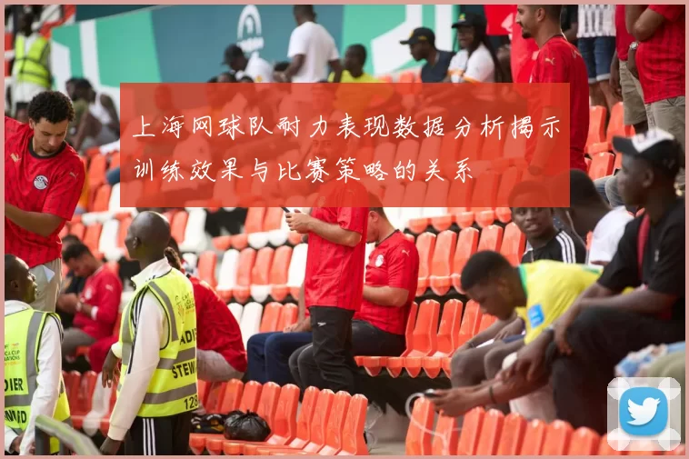 上海网球队耐力表现数据分析揭示训练效果与比赛策略的关系