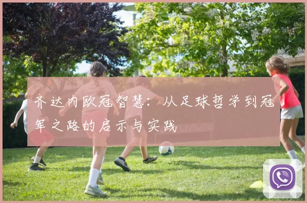 齐达内欧冠智慧：从足球哲学到冠军之路的启示与实践