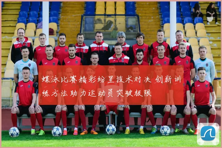 蝶泳比赛精彩纷呈技术对决 创新训练方法助力运动员突破极限