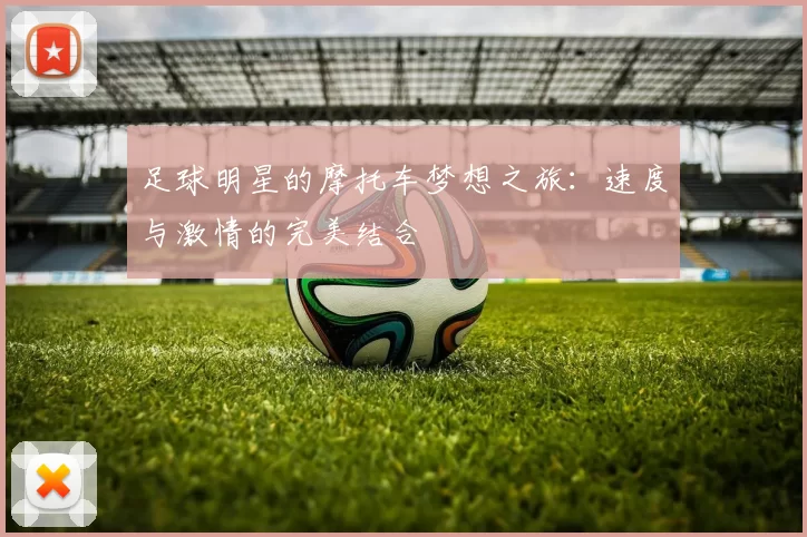 足球明星的摩托车梦想之旅：速度与激情的完美结合