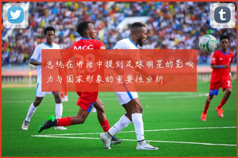 总统在讲话中提到足球明星的影响力与国家形象的重要性分析