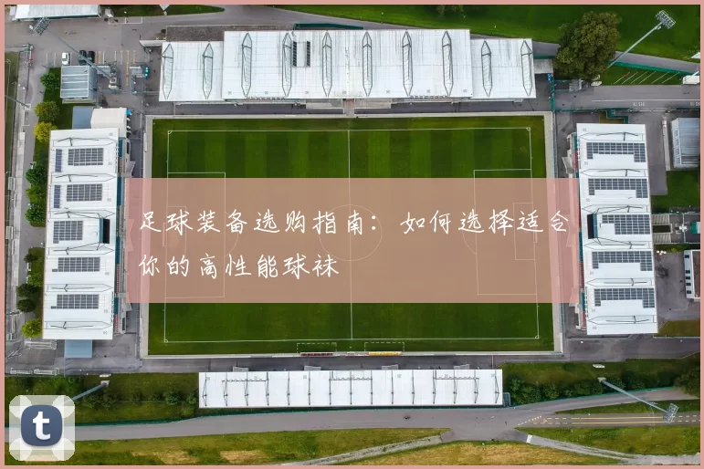 足球装备选购指南：如何选择适合你的高性能球袜