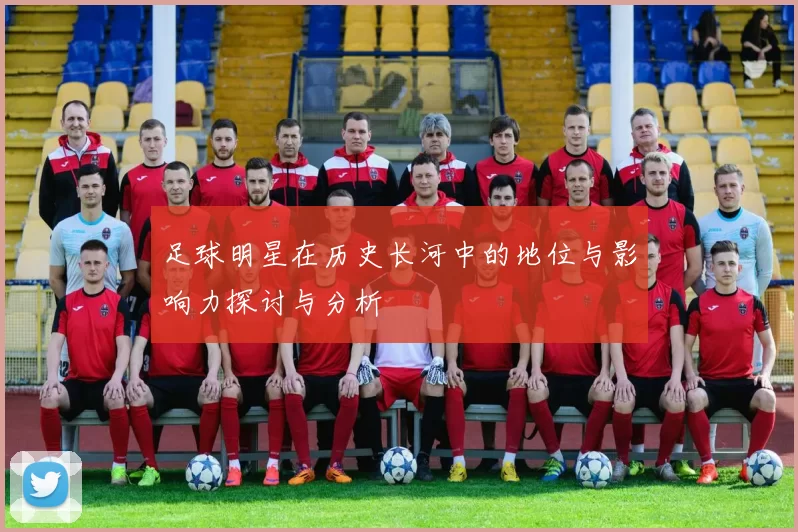 足球明星在历史长河中的地位与影响力探讨与分析