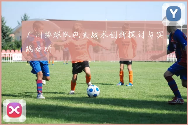 广州排球队包夹战术创新探讨与实践分析