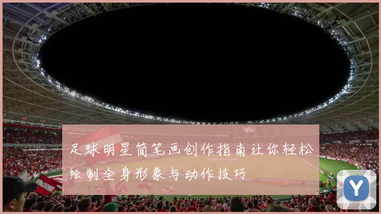 足球明星简笔画创作指南让你轻松绘制全身形象与动作技巧