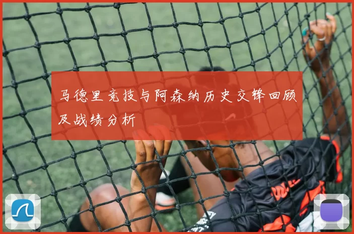 马德里竞技与阿森纳历史交锋回顾及战绩分析