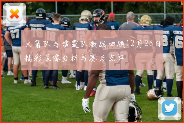 火箭队与雷霆队激战回顾12月26日精彩录像分析与赛后点评