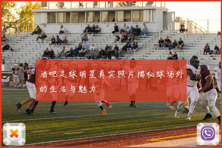 酒吧足球明星真实照片揭秘球场外的生活与魅力