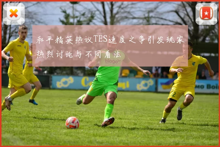 和平精英热议TES速度之争引发玩家热烈讨论与不同看法