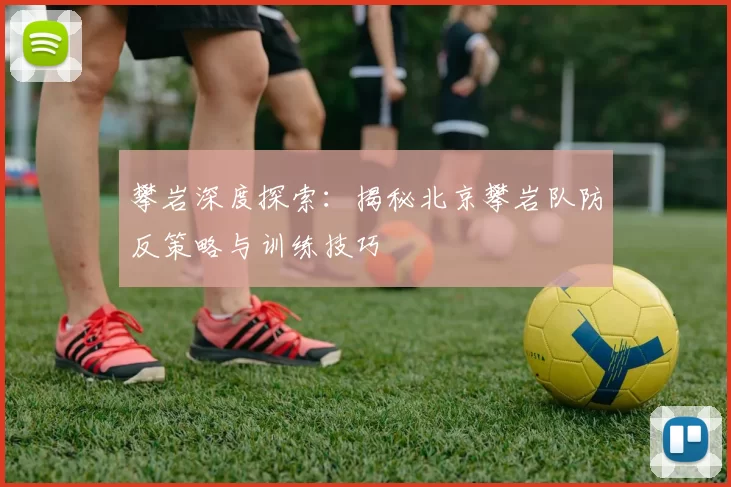 攀岩深度探索：揭秘北京攀岩队防反策略与训练技巧