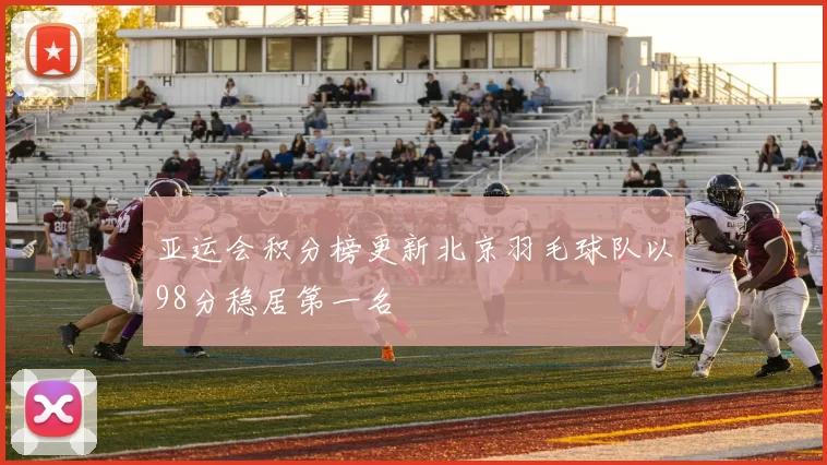 亚运会积分榜更新北京羽毛球队以98分稳居第一名