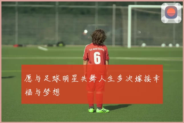 愿与足球明星共舞人生多次嫁接幸福与梦想