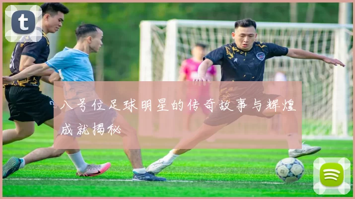八号位足球明星的传奇故事与辉煌成就揭秘