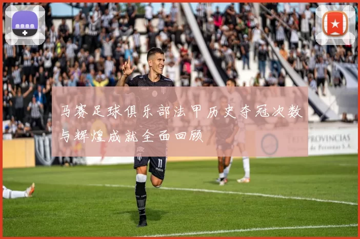 马赛足球俱乐部法甲历史夺冠次数与辉煌成就全面回顾